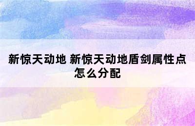 新惊天动地 新惊天动地盾剑属性点怎么分配